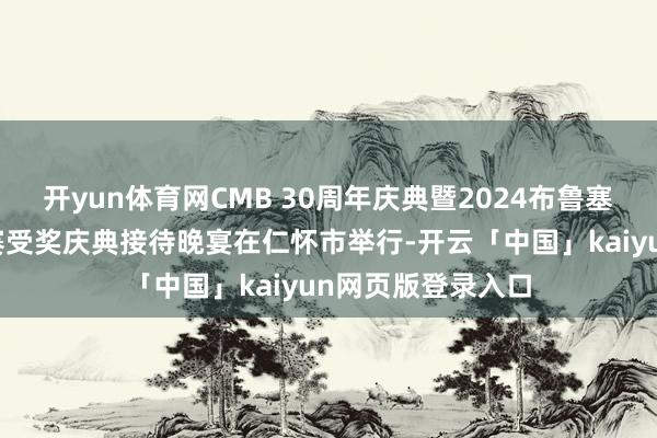 开yun体育网CMB 30周年庆典暨2024布鲁塞尔海外酒类大奖赛受奖庆典接待晚宴在仁怀市举行-开云「中国」kaiyun网页版登录入口