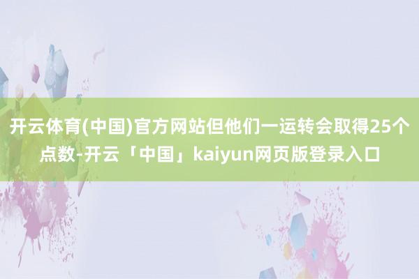 开云体育(中国)官方网站但他们一运转会取得25个点数-开云「中国」kaiyun网页版登录入口