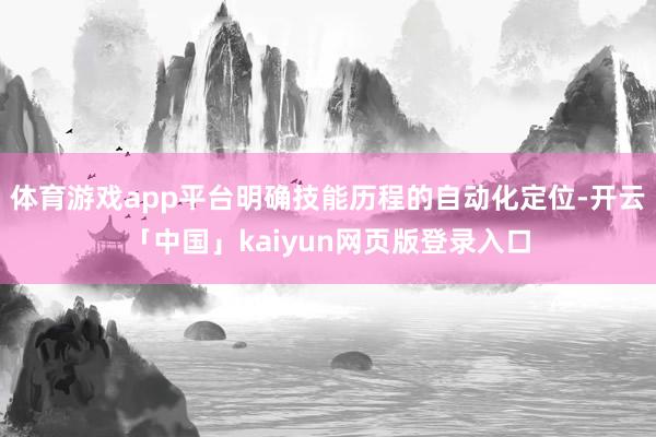 体育游戏app平台明确技能历程的自动化定位-开云「中国」kaiyun网页版登录入口