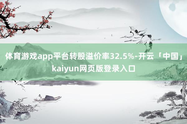 体育游戏app平台转股溢价率32.5%-开云「中国」kaiyun网页版登录入口