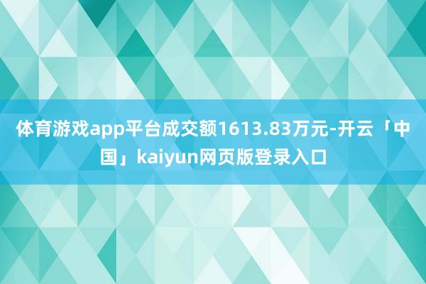 体育游戏app平台成交额1613.83万元-开云「中国」kaiyun网页版登录入口