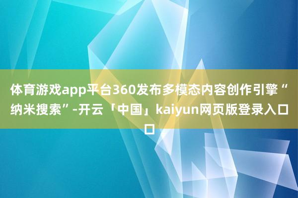 体育游戏app平台360发布多模态内容创作引擎“纳米搜索”-开云「中国」kaiyun网页版登录入口