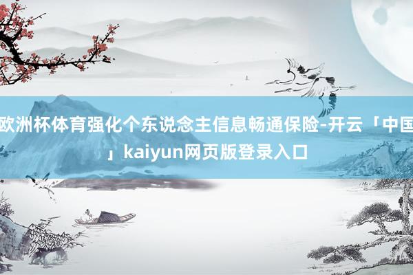 欧洲杯体育强化个东说念主信息畅通保险-开云「中国」kaiyun网页版登录入口