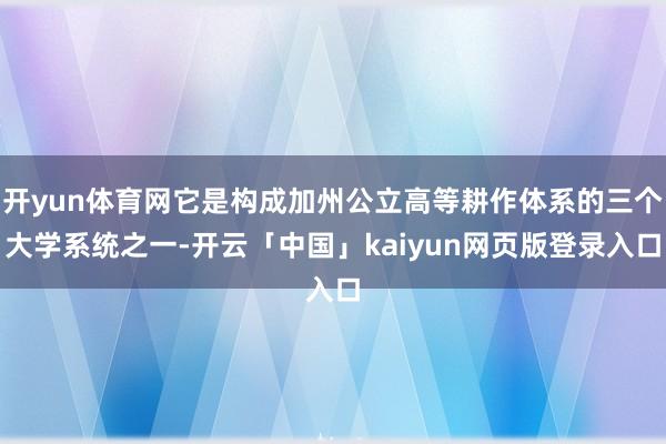 开yun体育网它是构成加州公立高等耕作体系的三个大学系统之一-开云「中国」kaiyun网页版登录入口