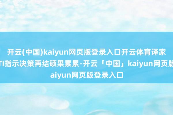 开云(中国)kaiyun网页版登录入口开云体育译家翻译CATTI指示决策再结硕果累累-开云「中国」kaiyun网页版登录入口