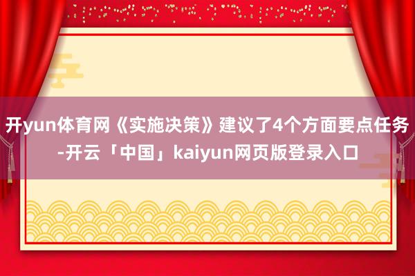 开yun体育网《实施决策》建议了4个方面要点任务-开云「中国」kaiyun网页版登录入口