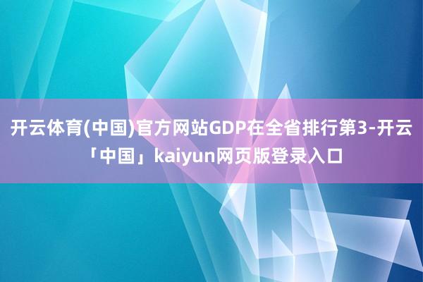 开云体育(中国)官方网站GDP在全省排行第3-开云「中国」kaiyun网页版登录入口