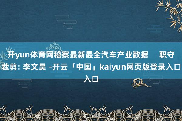 开yun体育网稽察最新最全汽车产业数据     职守裁剪: 李文昊 -开云「中国」kaiyun网页版登录入口