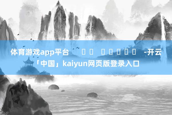 体育游戏app平台      		  					  -开云「中国」kaiyun网页版登录入口